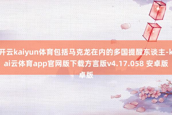 开云kaiyun体育包括马克龙在内的多国提醒东谈主-kai云体育app官网版下载方言版v4.17.058 安卓版