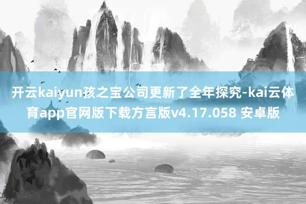 开云kaiyun　　孩之宝公司更新了全年探究-kai云体育app官网版下载方言版v4.17.058 安卓版