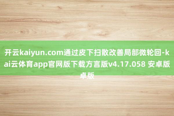 开云kaiyun.com通过皮下扫散改善局部微轮回-kai云体育app官网版下载方言版v4.17.058 安卓版