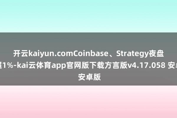 开云kaiyun.comCoinbase、Strategy夜盘涨超1%-kai云体育app官网版下载方言版v4.17.058 安卓版