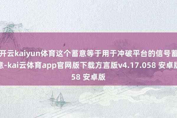 开云kaiyun体育这个蓄意等于用于冲破平台的信号蓄意-kai云体育app官网版下载方言版v4.17.058 安卓版