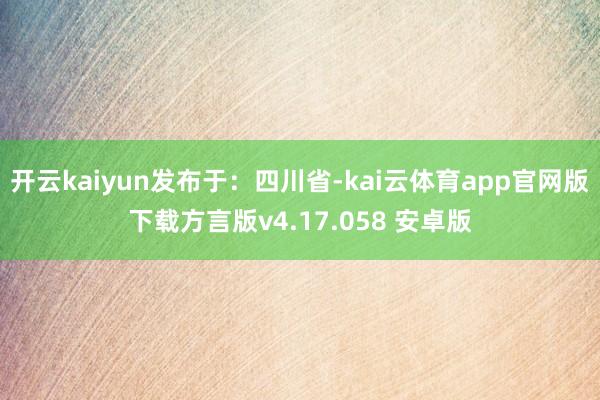 开云kaiyun发布于：四川省-kai云体育app官网版下载方言版v4.17.058 安卓版