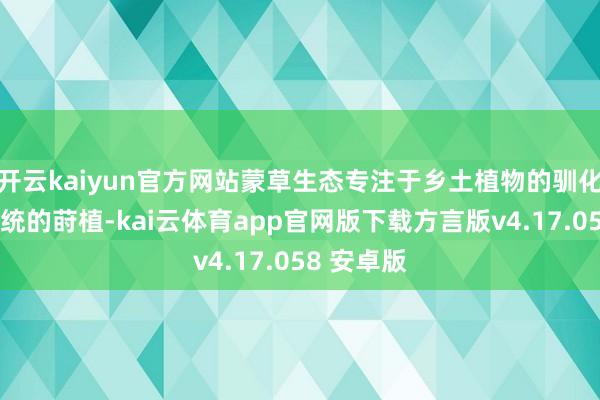 开云kaiyun官方网站蒙草生态专注于乡土植物的驯化和生态系统的莳植-kai云体育app官网版下载方言版v4.17.058 安卓版