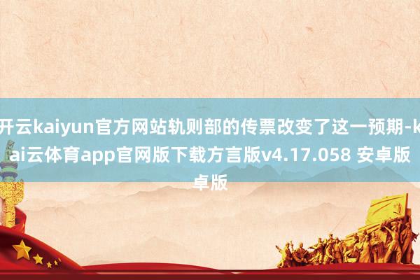 开云kaiyun官方网站轨则部的传票改变了这一预期-kai云体育app官网版下载方言版v4.17.058 安卓版