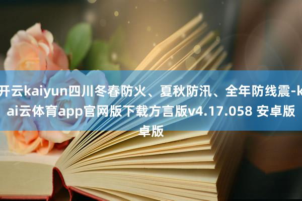 开云kaiyun四川冬春防火、夏秋防汛、全年防线震-kai云体育app官网版下载方言版v4.17.058 安卓版