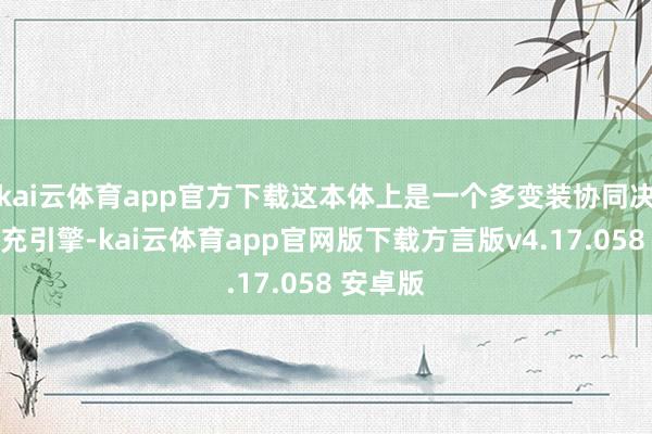 kai云体育app官方下载这本体上是一个多变装协同决策与扩充引擎-kai云体育app官网版下载方言版v4.17.058 安卓版
