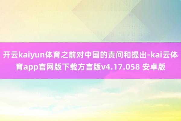 开云kaiyun体育之前对中国的责问和提出-kai云体育app官网版下载方言版v4.17.058 安卓版