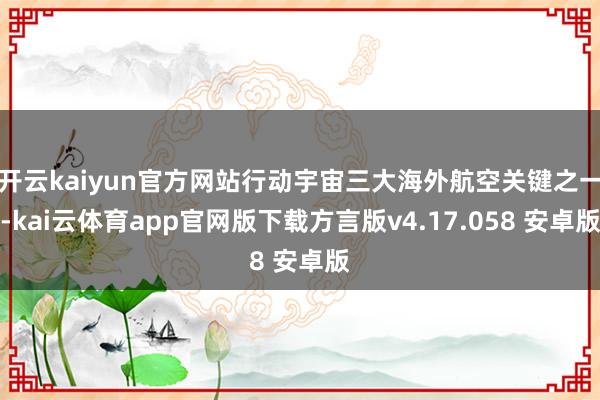 开云kaiyun官方网站行动宇宙三大海外航空关键之一-kai云体育app官网版下载方言版v4.17.058 安卓版